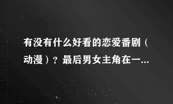 有没有什么好看的恋爱番剧（动漫）？最后男女主角在一起的，蛮搞笑的，谢谢大家啦