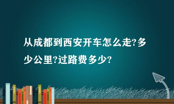 从成都到西安开车怎么走?多少公里?过路费多少?