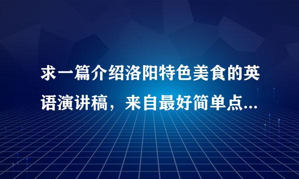 求一篇介绍洛阳特色美食的英语演讲稿，来自最好简单点，句意不要太复杂，单词不要太难，谢谢啦，非常急，！