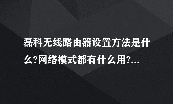 磊科无线路由器设置方法是什么?网络模式都有什么用?请仔细点