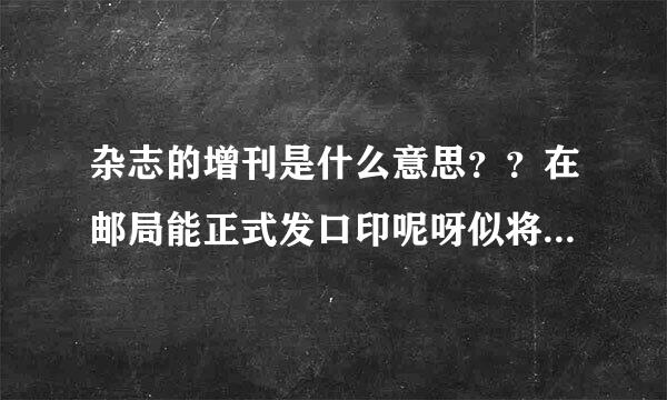 杂志的增刊是什么意思？？在邮局能正式发口印呢呀似将秋块肥同行吗？？？