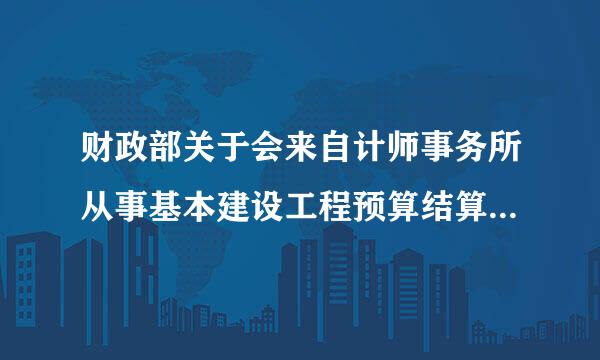 财政部关于会来自计师事务所从事基本建设工程预算结算决算审核暂行办法还有效吗