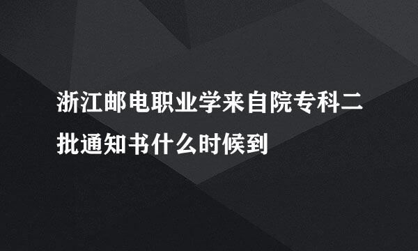 浙江邮电职业学来自院专科二批通知书什么时候到