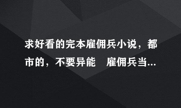 求好看的完本雇佣兵小说，都市的，不要异能 雇佣兵当个保镖之类的