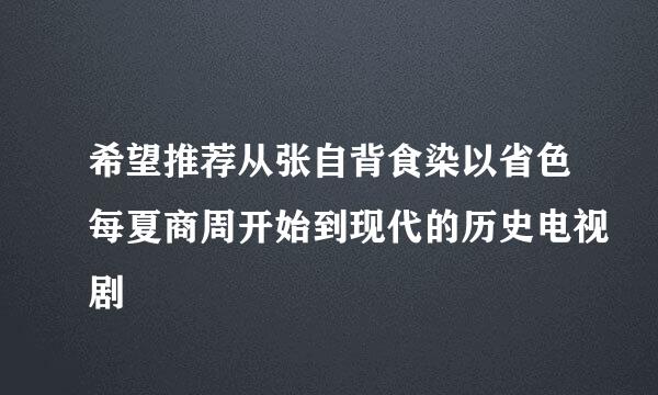 希望推荐从张自背食染以省色每夏商周开始到现代的历史电视剧