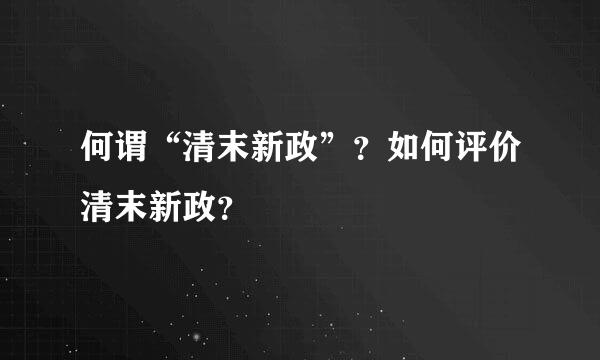 何谓“清末新政”？如何评价清末新政？