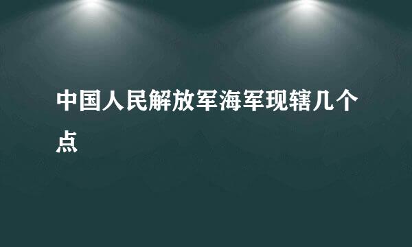 中国人民解放军海军现辖几个点