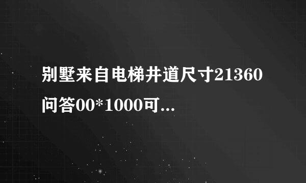 别墅来自电梯井道尺寸21360问答00*1000可安装电梯?哪项种电梯好?电梯价格多少?