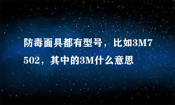 防毒面具都有型号，比如3M7502，其中的3M什么意思