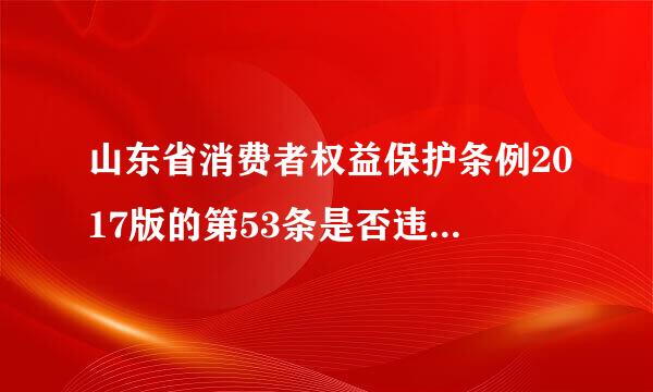 山东省消费者权益保护条例2017版的第53条是否违背了合同法和民法通则的公平交易选择。