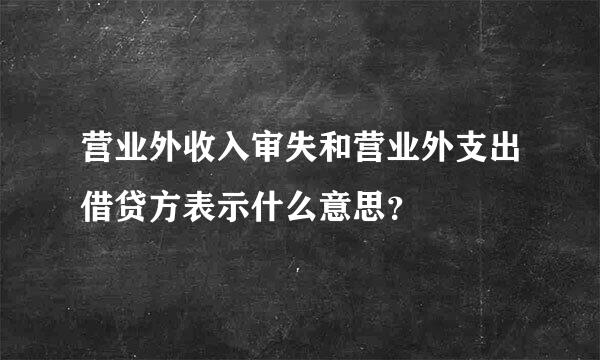 营业外收入审失和营业外支出借贷方表示什么意思？