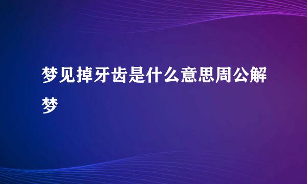 梦见掉牙齿是什么意思周公解梦