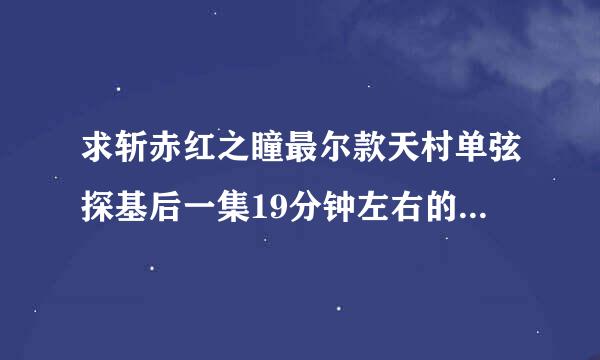 求斩赤红之瞳最尔款天村单弦探基后一集19分钟左右的背景音乐？