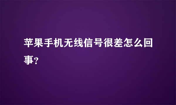 苹果手机无线信号很差怎么回事？