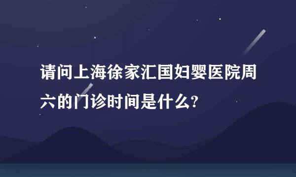 请问上海徐家汇国妇婴医院周六的门诊时间是什么?