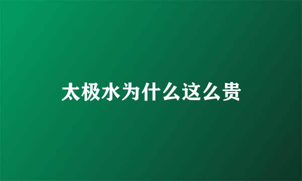 太极水为什么这么贵