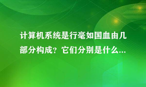 计算机系统是行毫如国血由几部分构成？它们分别是什么板资参由八满区德房地？