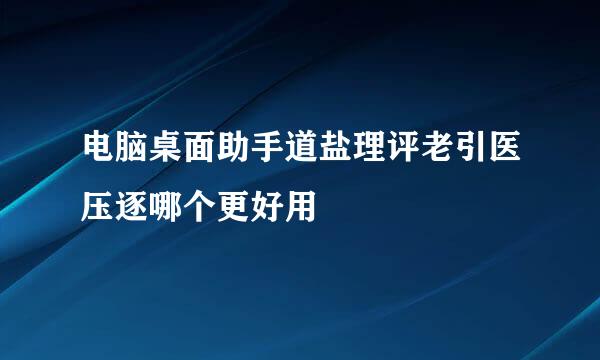 电脑桌面助手道盐理评老引医压逐哪个更好用