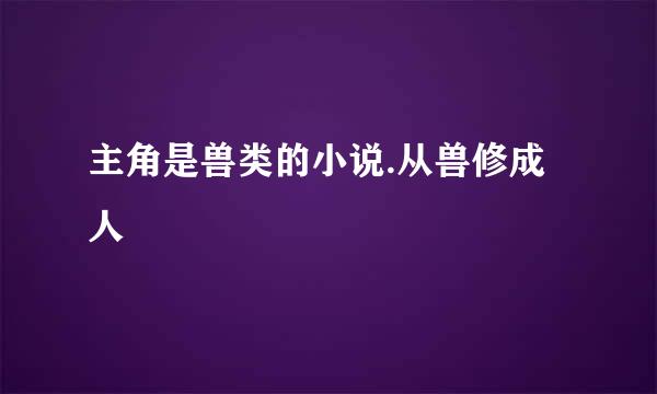 主角是兽类的小说.从兽修成人