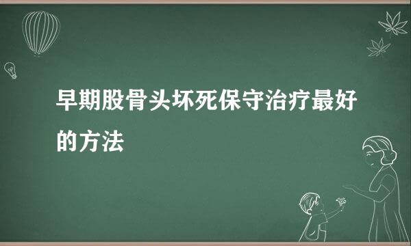 早期股骨头坏死保守治疗最好的方法