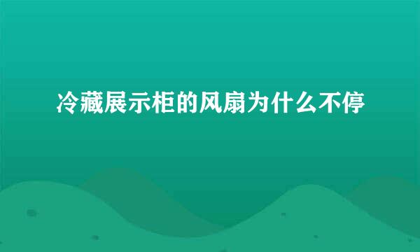 冷藏展示柜的风扇为什么不停