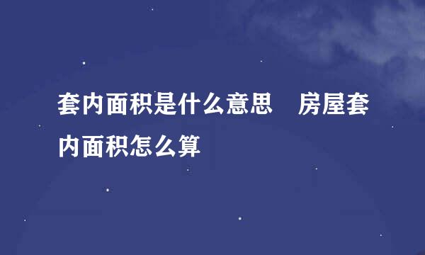 套内面积是什么意思 房屋套内面积怎么算