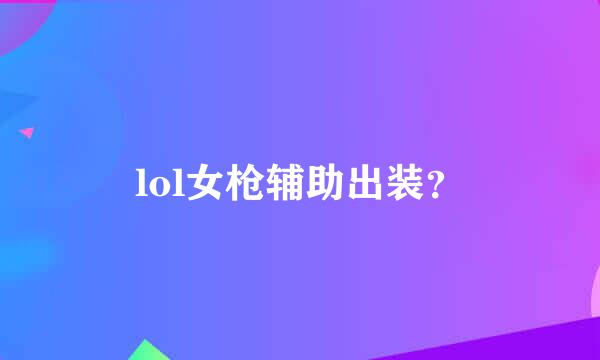 lol女枪辅助出装？