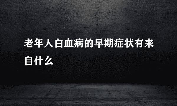 老年人白血病的早期症状有来自什么