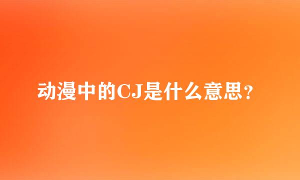 动漫中的CJ是什么意思？