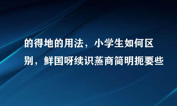 的得地的用法，小学生如何区别，鲜国呀续识蒸商简明扼要些