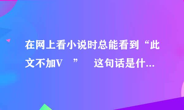 在网上看小说时总能看到“此文不加V ” 这句话是什么意思？求教