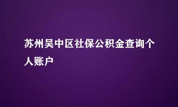 苏州吴中区社保公积金查询个人账户