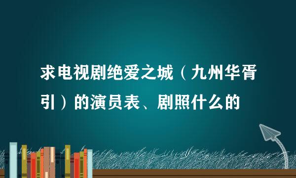 求电视剧绝爱之城（九州华胥引）的演员表、剧照什么的