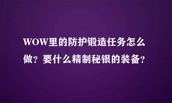 WOW里的防护锻造任务怎么做？要什么精制秘银的装备？