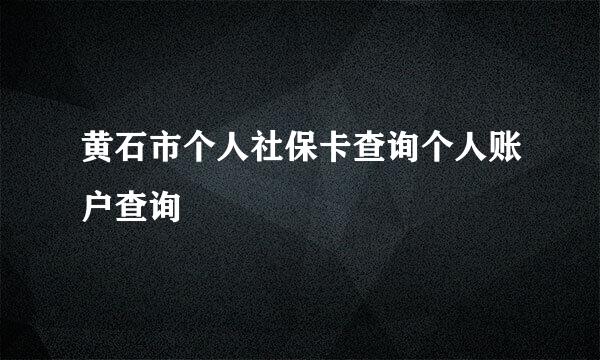 黄石市个人社保卡查询个人账户查询