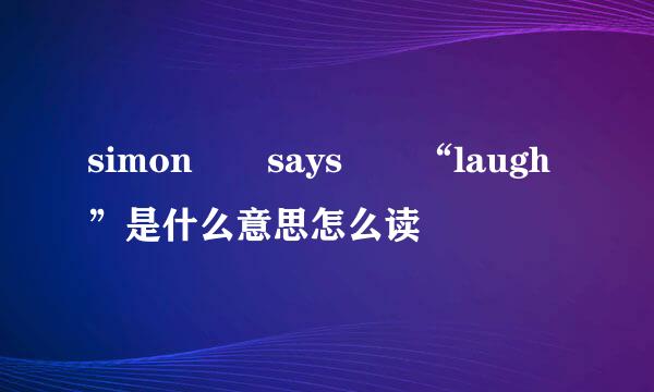 simon  says  “laugh”是什么意思怎么读