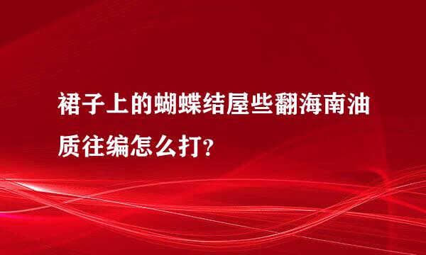 裙子上的蝴蝶结屋些翻海南油质往编怎么打？