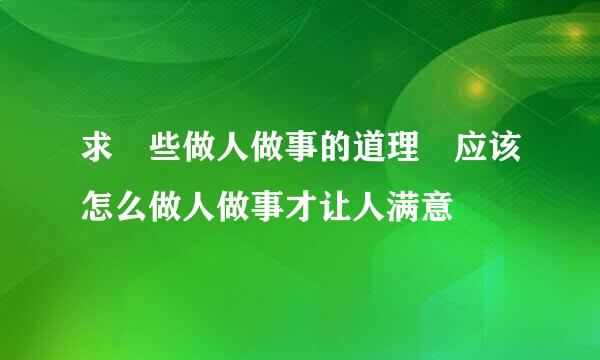 求 些做人做事的道理 应该怎么做人做事才让人满意