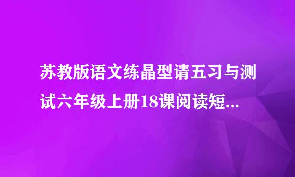 苏教版语文练晶型请五习与测试六年级上册18课阅读短口市处即文完成练习答案