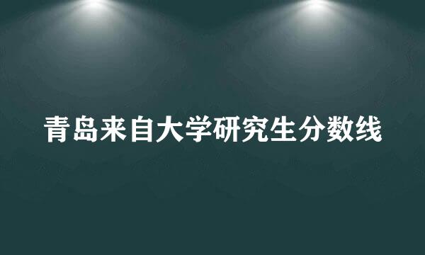 青岛来自大学研究生分数线