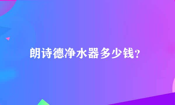 朗诗德净水器多少钱？