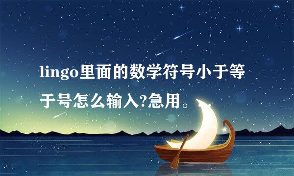 lingo里面的数学符号小于等于号怎么输入?急用。大神显灵吧