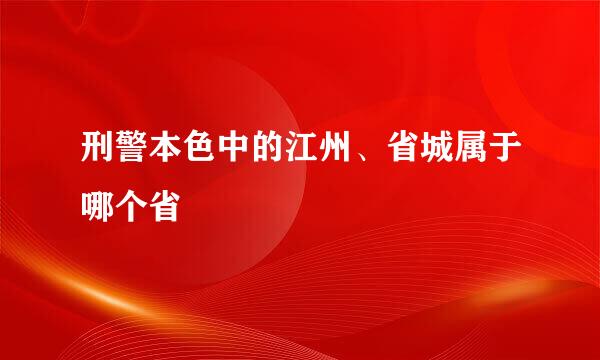 刑警本色中的江州、省城属于哪个省