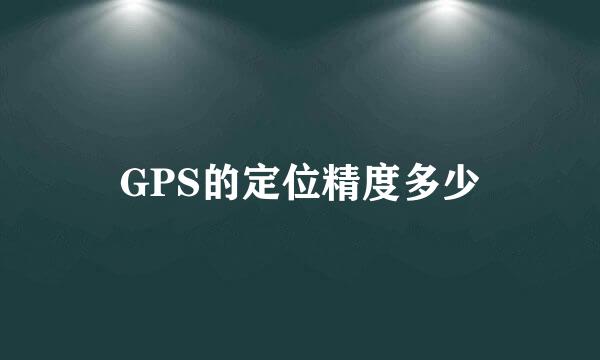 GPS的定位精度多少