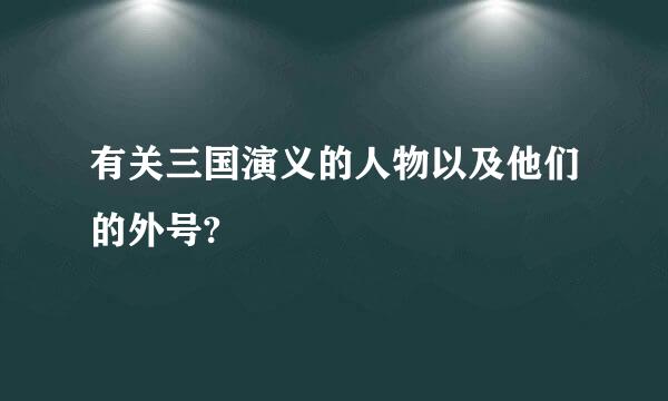 有关三国演义的人物以及他们的外号?