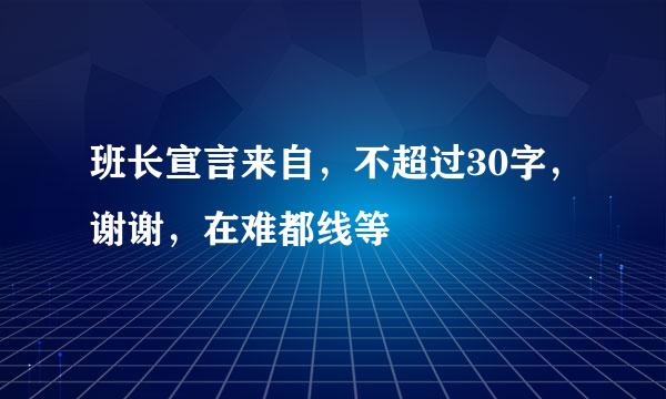 班长宣言来自，不超过30字，谢谢，在难都线等