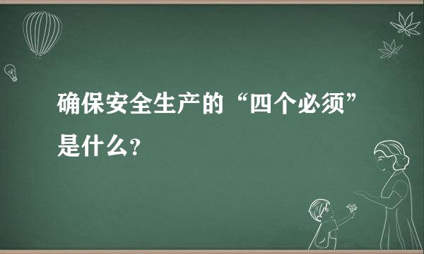 确保安全生产的“四个必须”是什么？