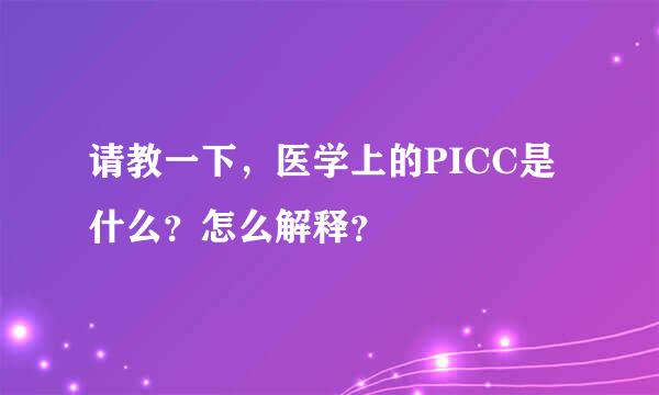 请教一下，医学上的PICC是什么？怎么解释？