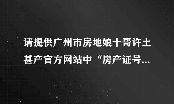 请提供广州市房地娘十哥许土甚产官方网站中“房产证号查询”的具体网页的网址。