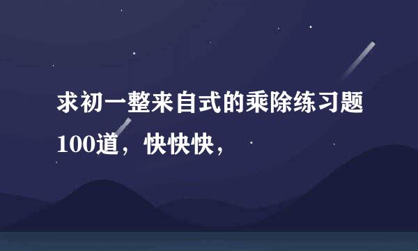 求初一整来自式的乘除练习题100道，快快快，